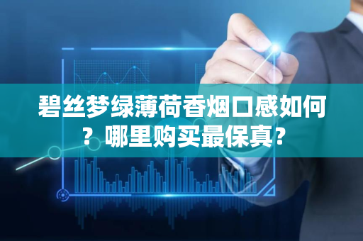 碧丝梦绿薄荷香烟口感如何？哪里购买最保真？